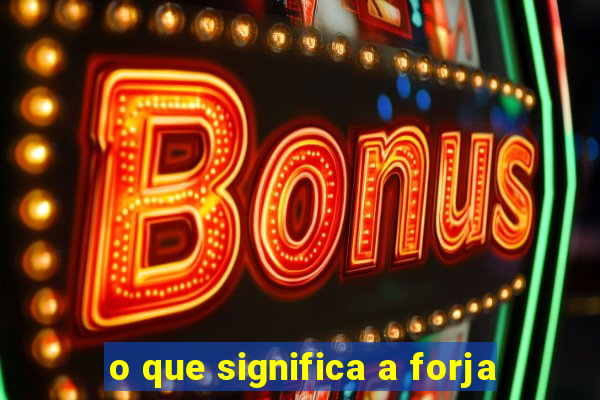 o que significa a forja